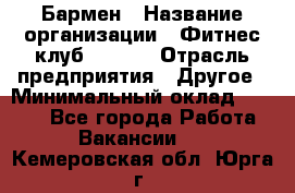 Бармен › Название организации ­ Фитнес-клуб CITRUS › Отрасль предприятия ­ Другое › Минимальный оклад ­ 7 500 - Все города Работа » Вакансии   . Кемеровская обл.,Юрга г.